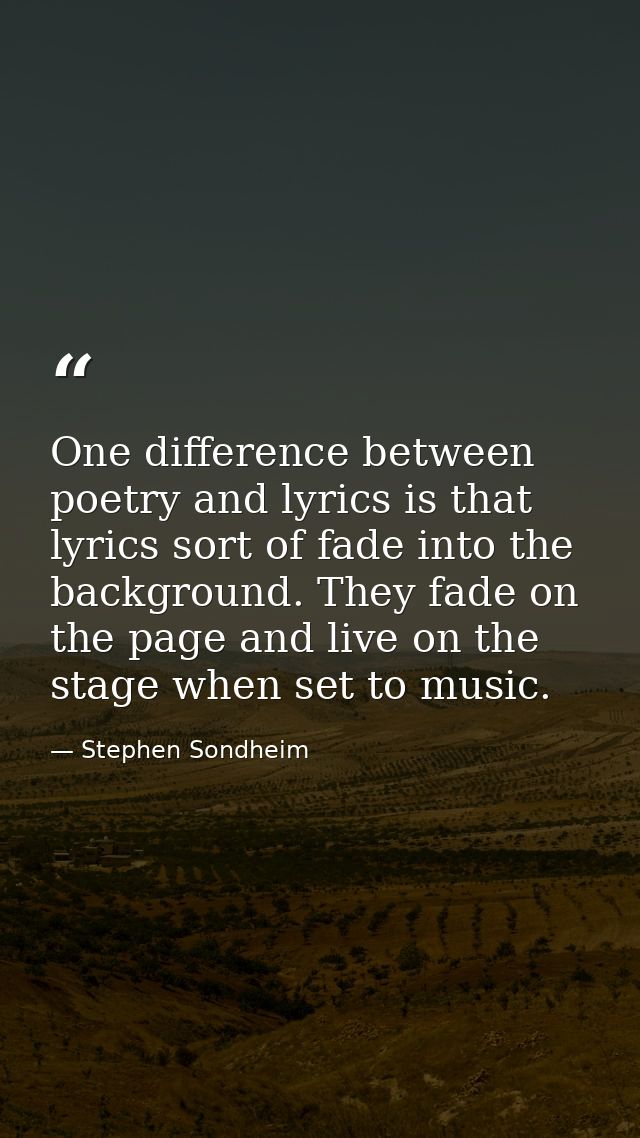 One difference between poetry and lyrics is that lyrics sort of fade into the background. They fade on the page and live — Stephen Sondheim