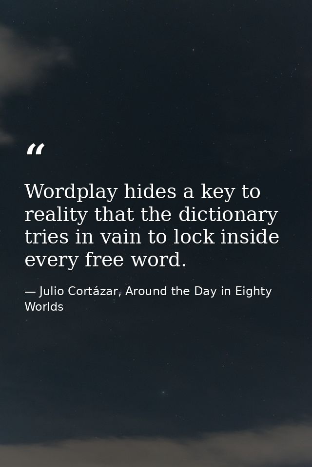 Wordplay hides a key to reality that the dictionary tries in vain to lock inside every free word. — Julio Cortázar, Around the Day in Eighty Worlds