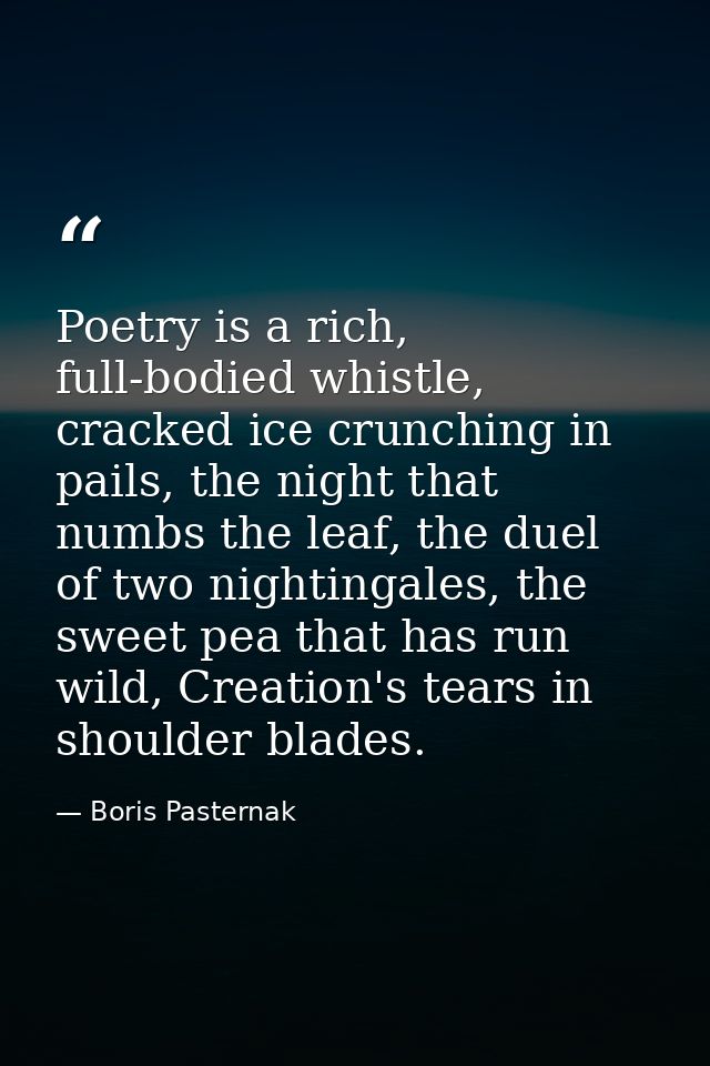 Poetry is a rich, full-bodied whistle, cracked ice crunching in pails, the night that numbs the leaf, the duel of two ni — Boris Pasternak