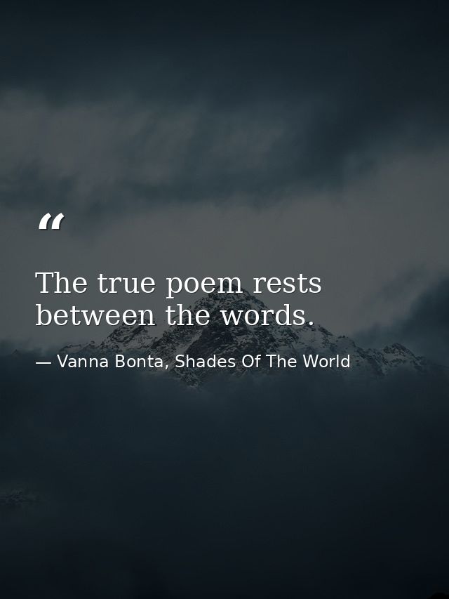 The true poem rests between the words. — Vanna Bonta, Shades Of The World