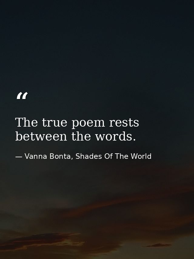 The true poem rests between the words. — Vanna Bonta, Shades Of The World