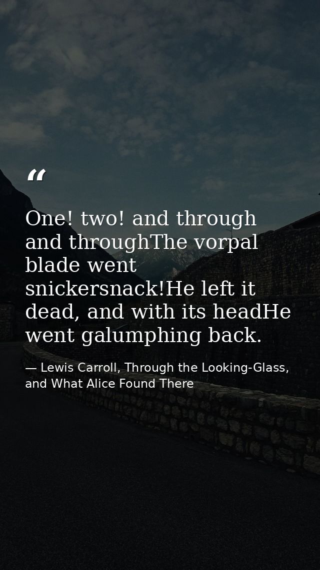 One! two! and through and throughThe vorpal blade went snickersnack!He left it dead, and with its headHe went galumphing — Lewis Carroll, Through the Looking-Glass, and What Alice Found There