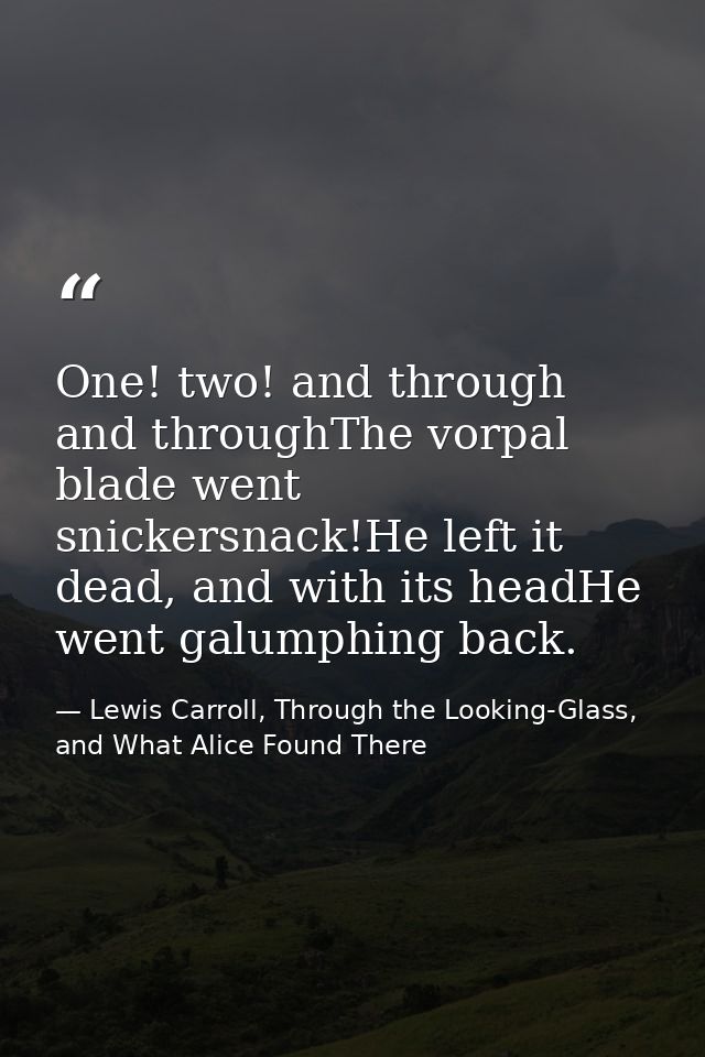 One! two! and through and throughThe vorpal blade went snickersnack!He left it dead, and with its headHe went galumphing — Lewis Carroll, Through the Looking-Glass, and What Alice Found There