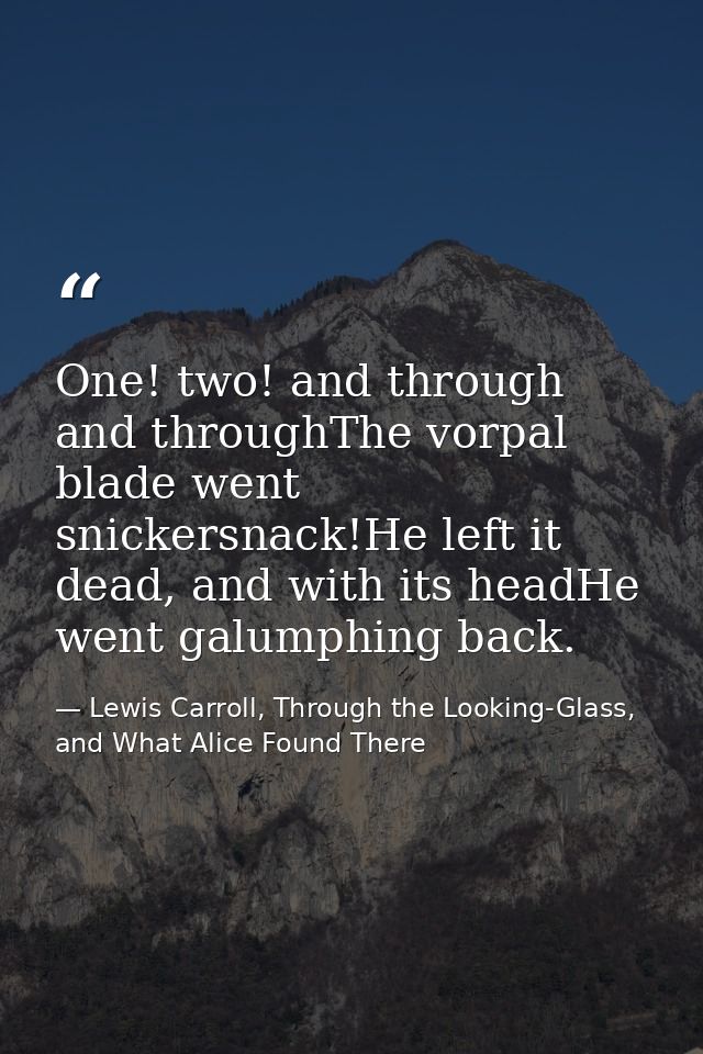One! two! and through and throughThe vorpal blade went snickersnack!He left it dead, and with its headHe went galumphing — Lewis Carroll, Through the Looking-Glass, and What Alice Found There