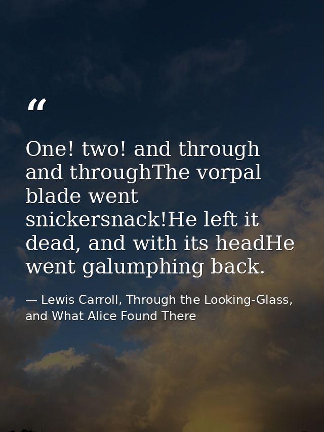 One! two! and through and throughThe vorpal blade went snickersnack!He left it dead, and with its headHe went galumphing — Lewis Carroll, Through the Looking-Glass, and What Alice Found There