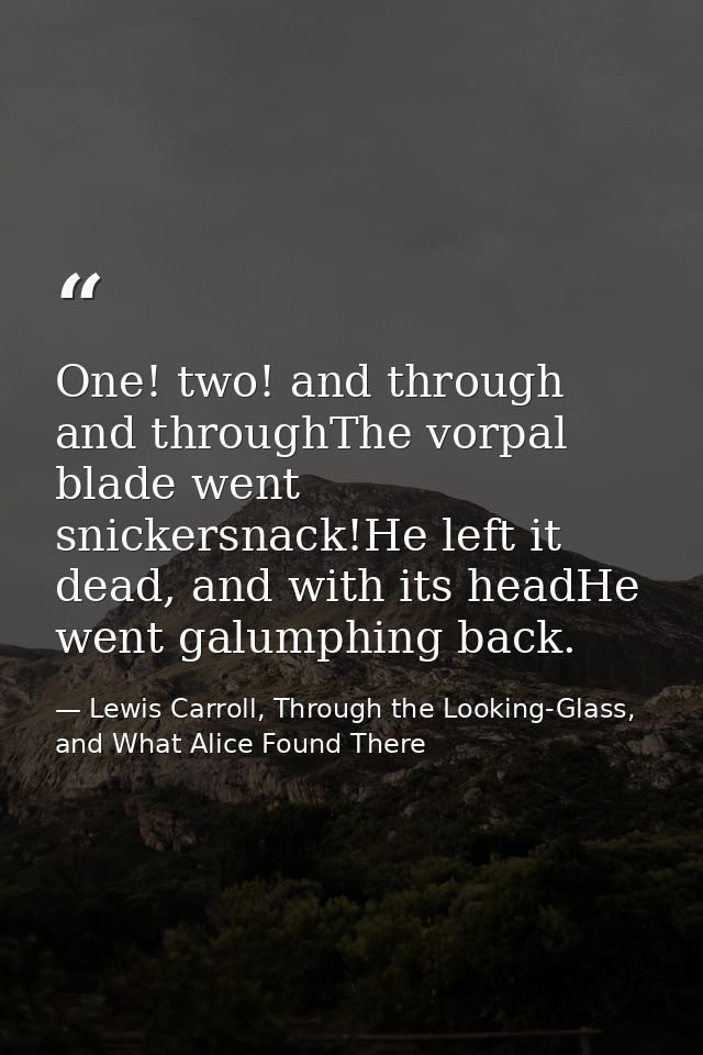 One! two! and through and throughThe vorpal blade went snickersnack!He left it dead, and with its headHe went galumphing — Lewis Carroll, Through the Looking-Glass, and What Alice Found There