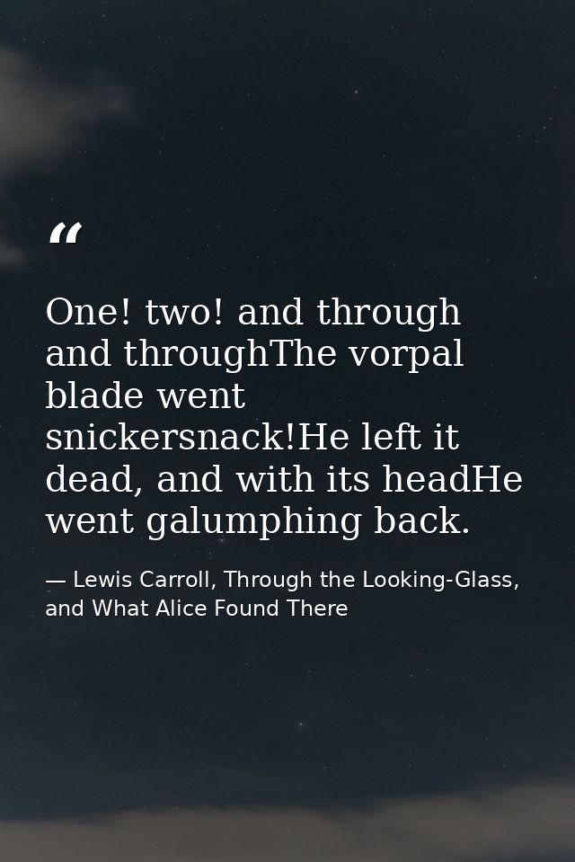 One! two! and through and throughThe vorpal blade went snickersnack!He left it dead, and with its headHe went galumphing — Lewis Carroll, Through the Looking-Glass, and What Alice Found There
