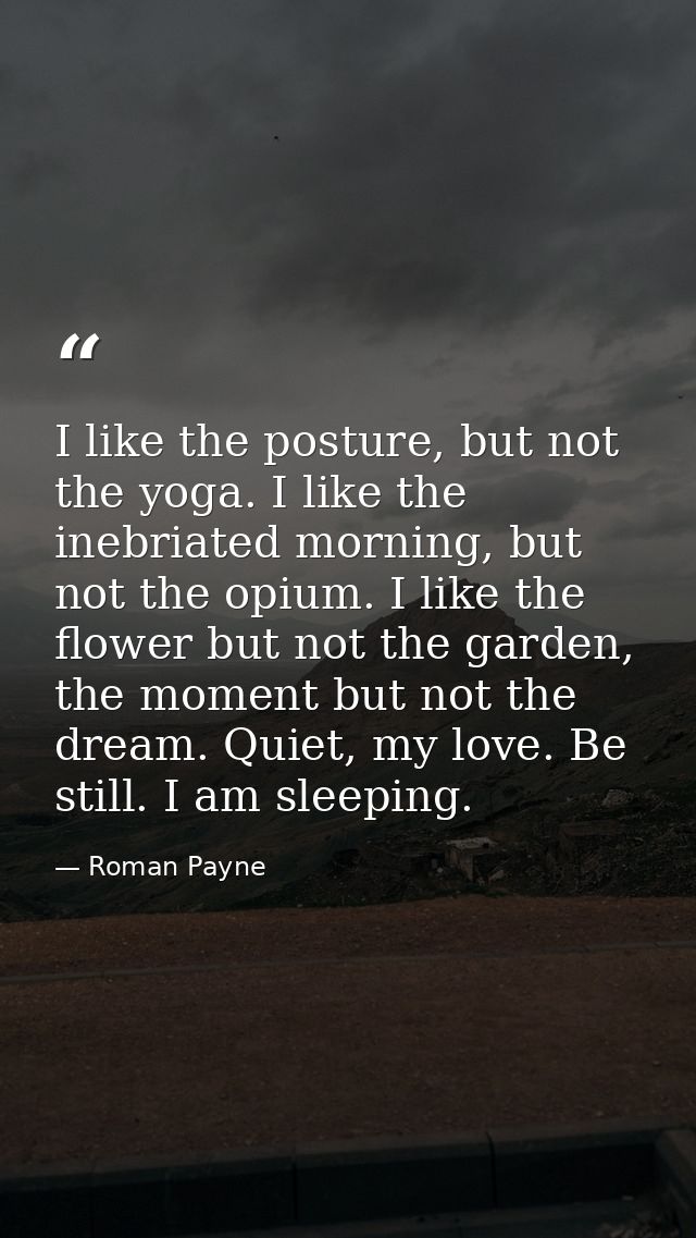 I like the posture, but not the yoga. I like the inebriated morning, but not the opium. I like the flower but not the ga — Roman Payne