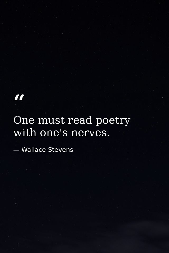 One must read poetry with one's nerves. — Wallace Stevens