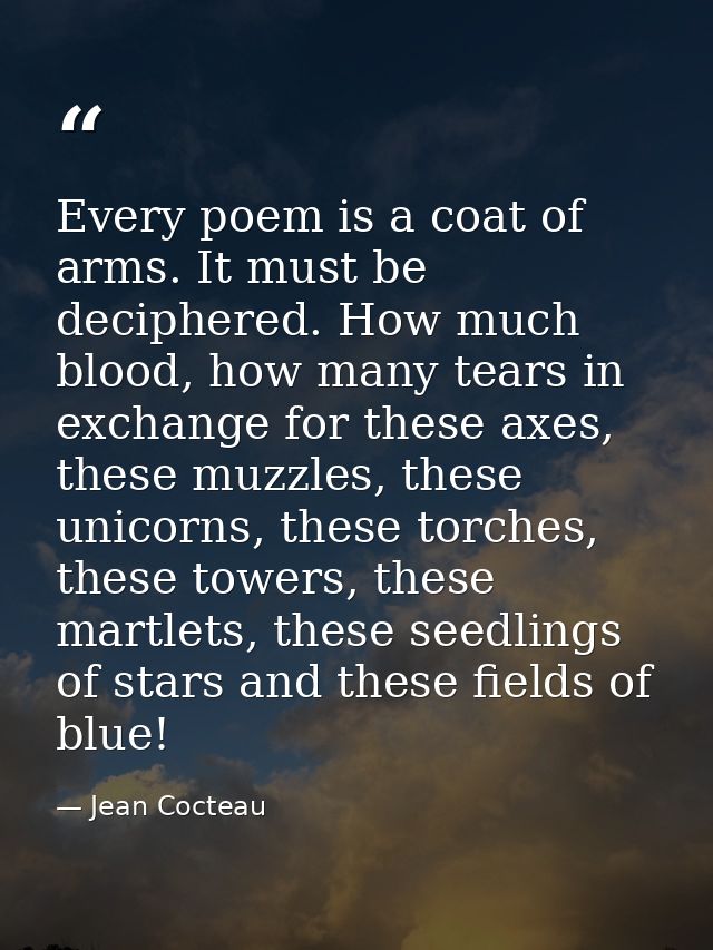Every poem is a coat of arms. It must be deciphered. How much blood, how many tears in exchange for these axes, these mu — Jean Cocteau
