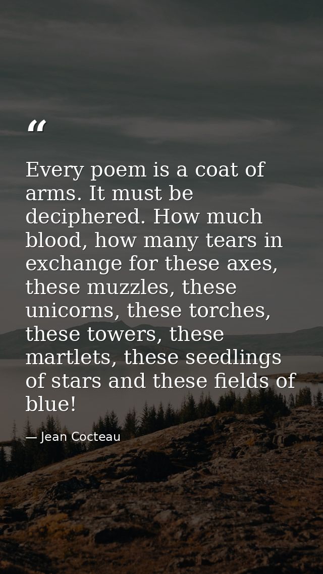 Every poem is a coat of arms. It must be deciphered. How much blood, how many tears in exchange for these axes, these mu — Jean Cocteau