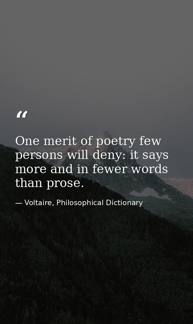 One merit of poetry few persons will deny: it says more and in fewer words than prose. — Voltaire, Philosophical Dictionary
