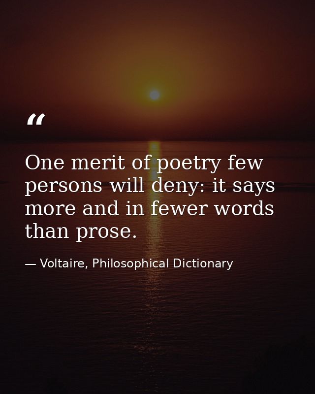 One merit of poetry few persons will deny: it says more and in fewer words than prose. — Voltaire, Philosophical Dictionary