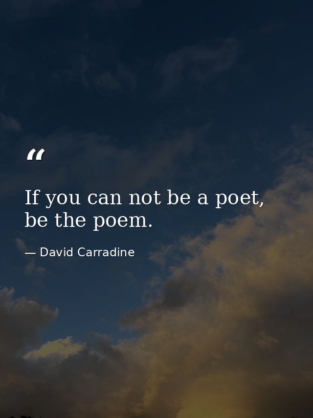 If you can not be a poet, be the poem. — David Carradine