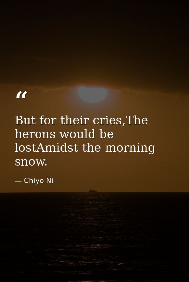 But for their cries,The herons would be lostAmidst the morning snow. — Chiyo Ni