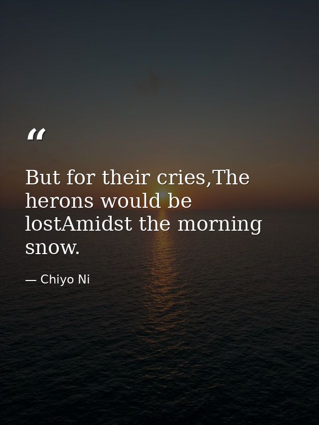 But for their cries,The herons would be lostAmidst the morning snow. — Chiyo Ni