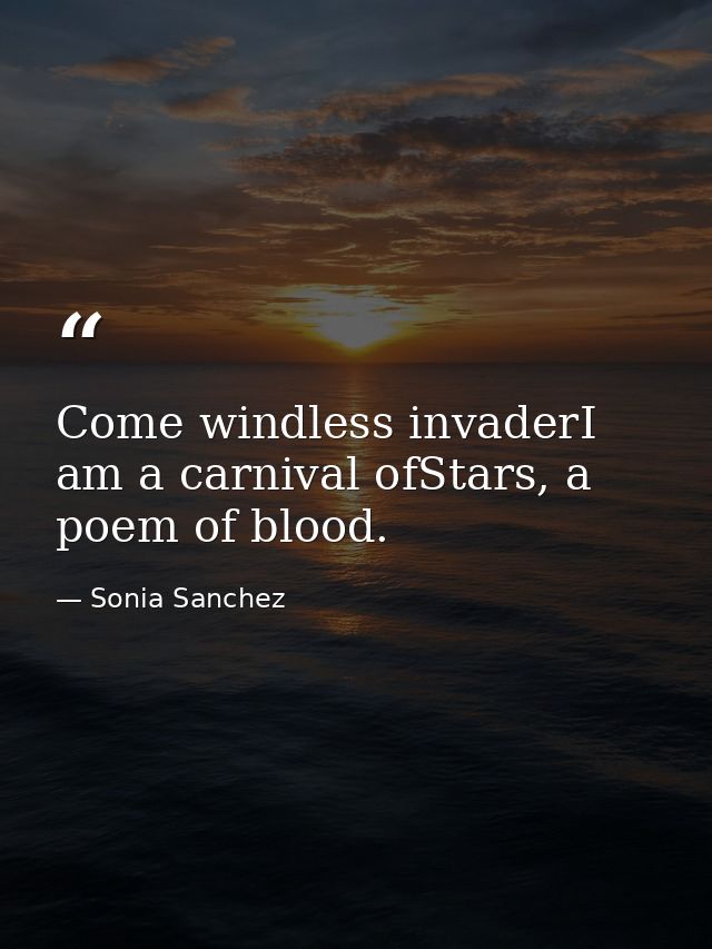 Come windless invaderI am a carnival ofStars, a poem of blood. — Sonia Sanchez