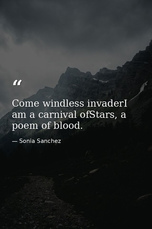 Come windless invaderI am a carnival ofStars, a poem of blood. — Sonia Sanchez