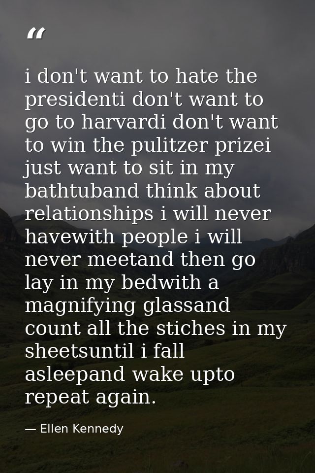 i don't want to hate the presidenti don't want to go to harvardi don't want to win the pulitzer prizei just want to sit  — Ellen Kennedy