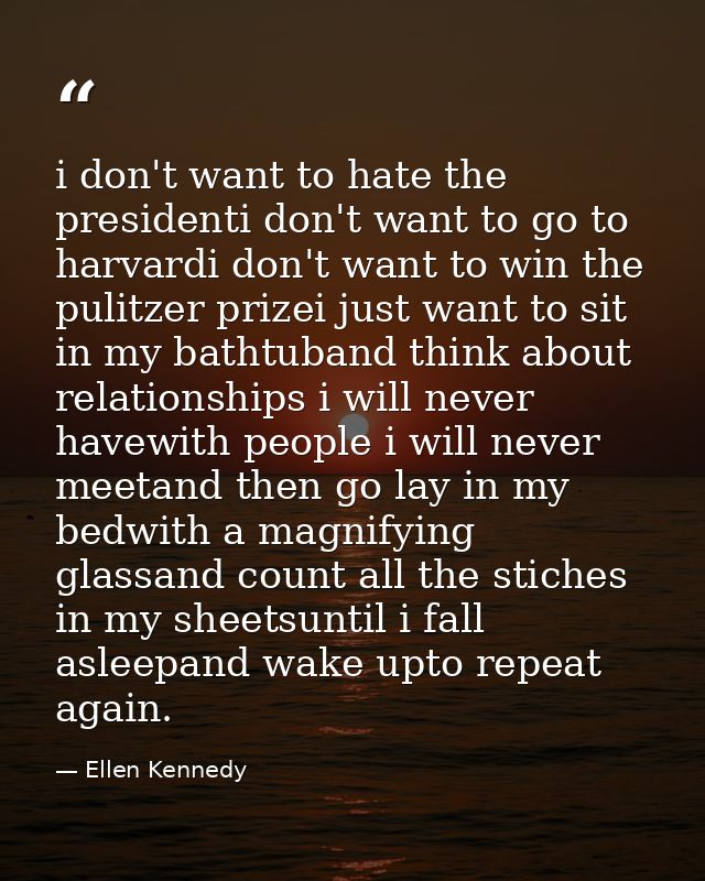 i don't want to hate the presidenti don't want to go to harvardi don't want to win the pulitzer prizei just want to sit  — Ellen Kennedy