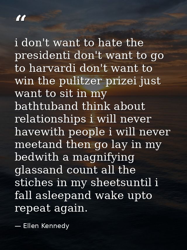 i don't want to hate the presidenti don't want to go to harvardi don't want to win the pulitzer prizei just want to sit  — Ellen Kennedy