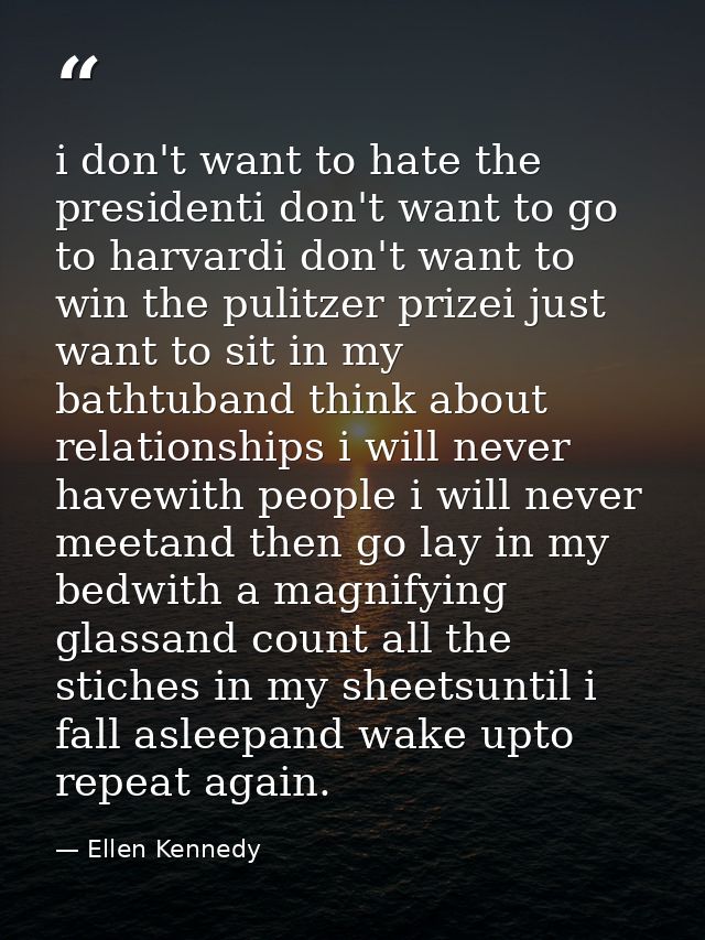 i don't want to hate the presidenti don't want to go to harvardi don't want to win the pulitzer prizei just want to sit  — Ellen Kennedy