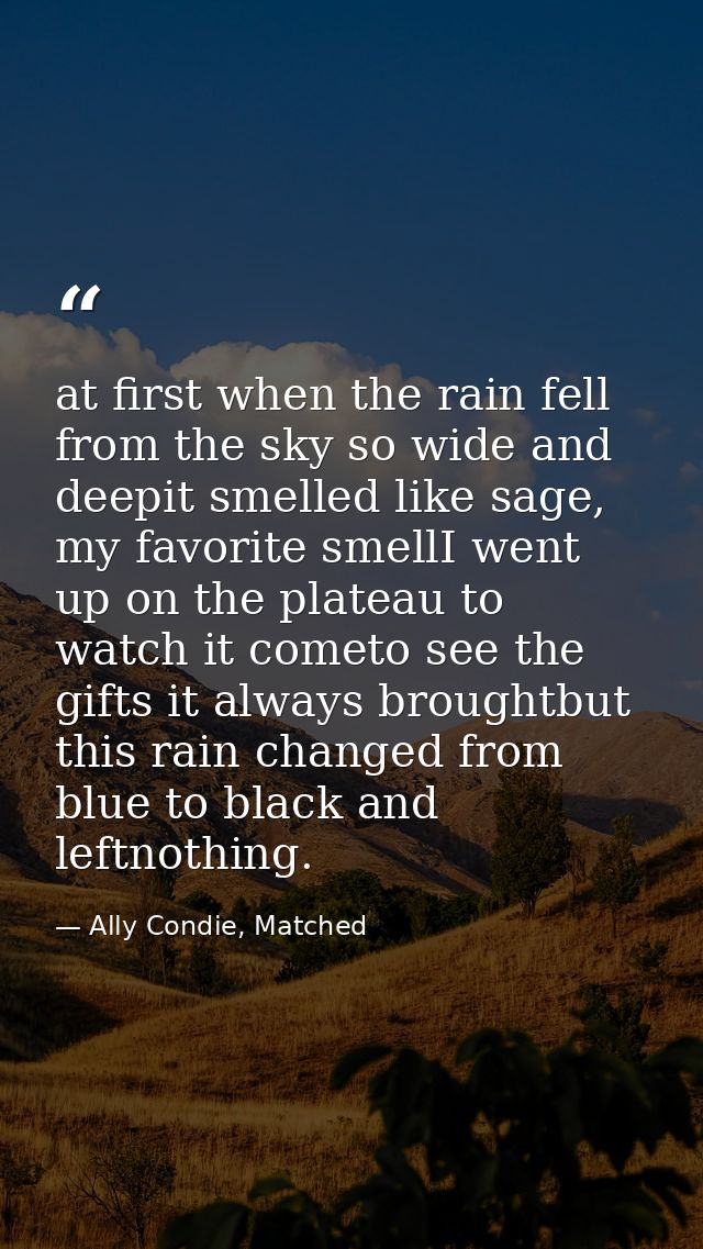 at first when the rain fell from the sky so wide and deepit smelled like sage, my favorite smellI went up on the plateau — Ally Condie, Matched