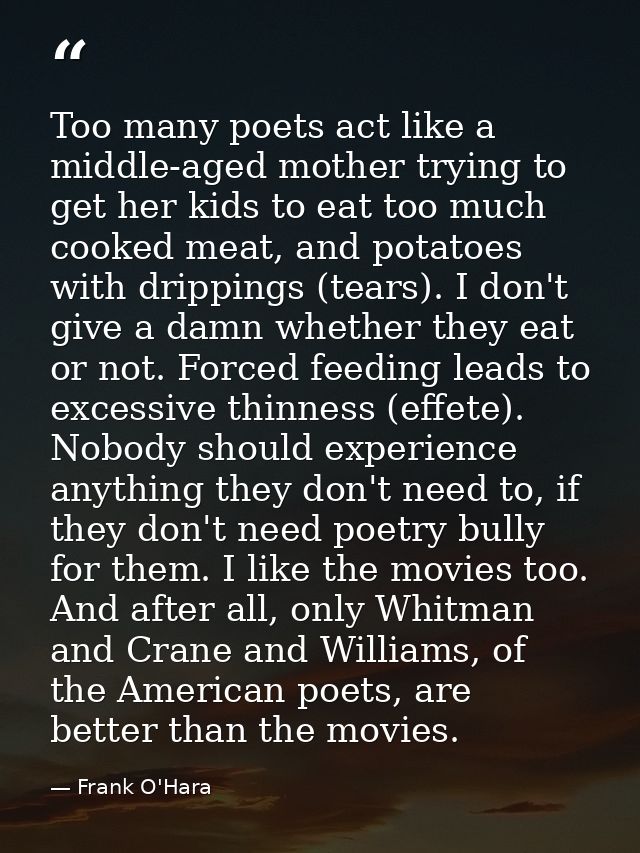 Too many poets act like a middle-aged mother trying to get her kids to eat too much cooked meat, and potatoes with dripp — Frank O'Hara