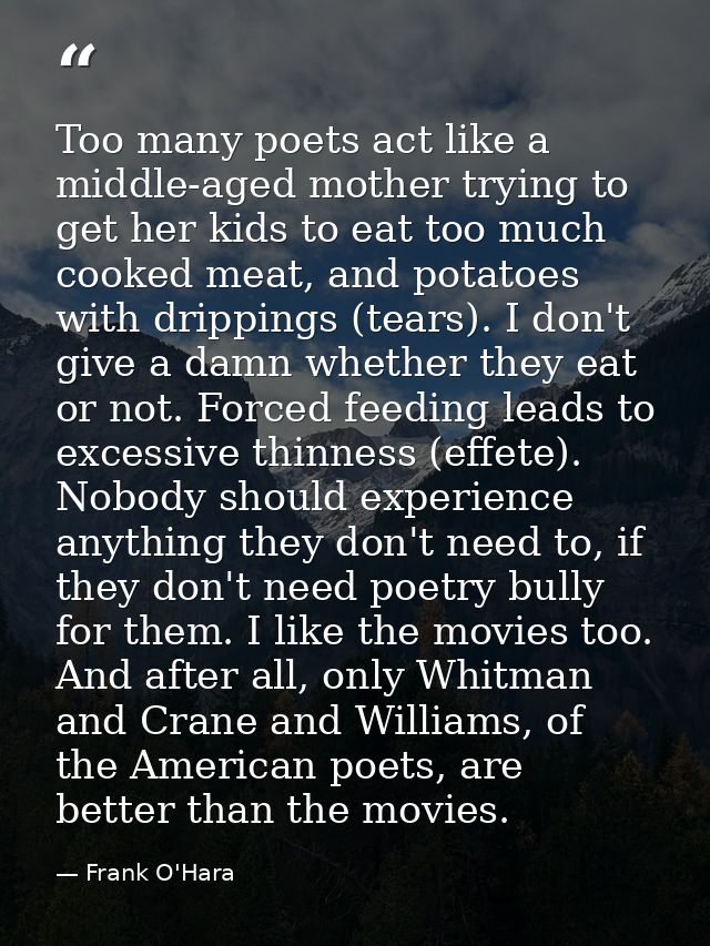 Too many poets act like a middle-aged mother trying to get her kids to eat too much cooked meat, and potatoes with dripp — Frank O'Hara