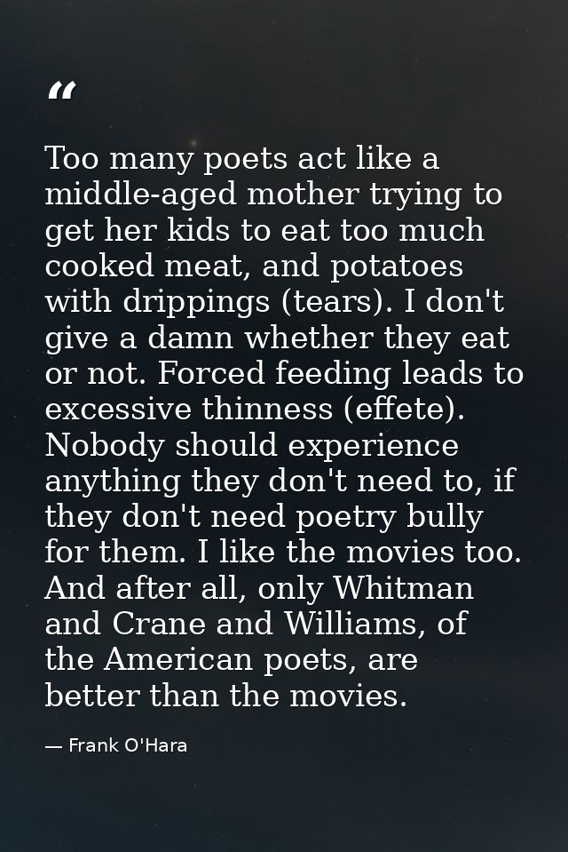 Too many poets act like a middle-aged mother trying to get her kids to eat too much cooked meat, and potatoes with dripp — Frank O'Hara
