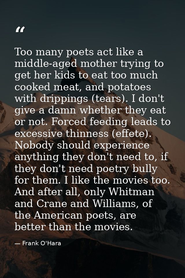Too many poets act like a middle-aged mother trying to get her kids to eat too much cooked meat, and potatoes with dripp — Frank O'Hara