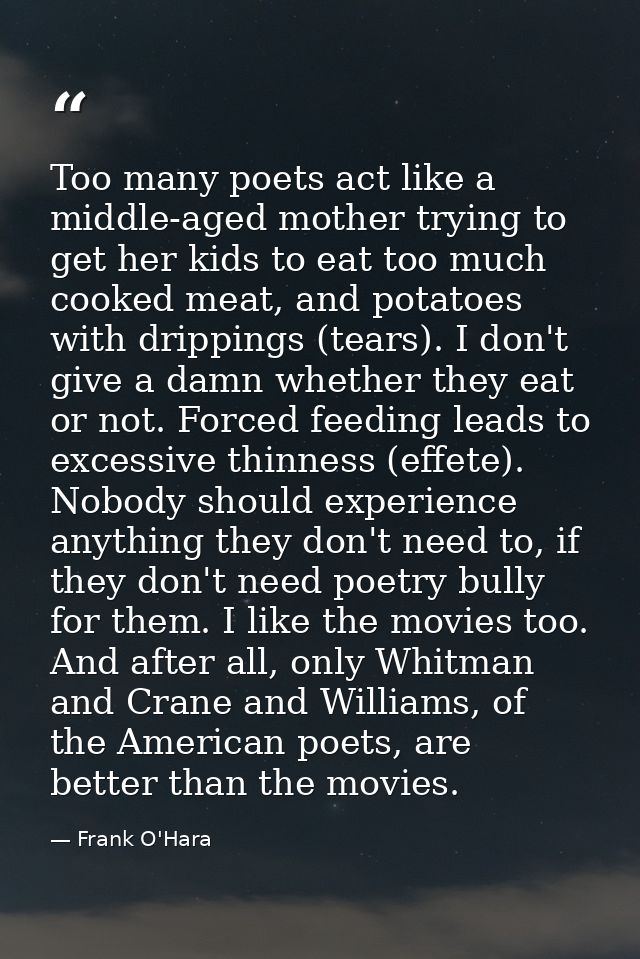 Too many poets act like a middle-aged mother trying to get her kids to eat too much cooked meat, and potatoes with dripp — Frank O'Hara
