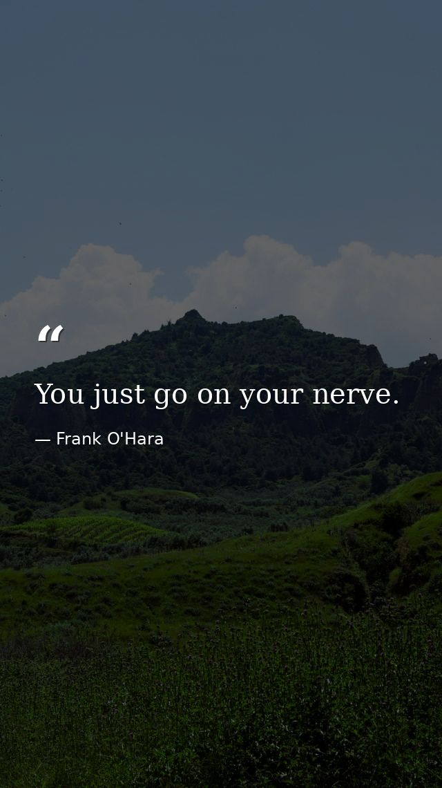 You just go on your nerve. — Frank O'Hara