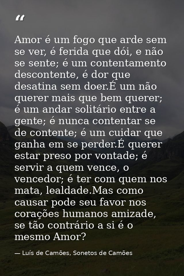 Amor é um fogo que arde sem se ver, é ferida que dói, e não se sente; é um contentamento descontente, é dor que desatina — Luís de Camões, Sonetos de Camões