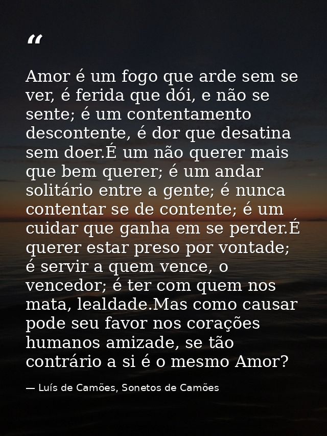 Amor é um fogo que arde sem se ver, é ferida que dói, e não se sente; é um contentamento descontente, é dor que desatina — Luís de Camões, Sonetos de Camões