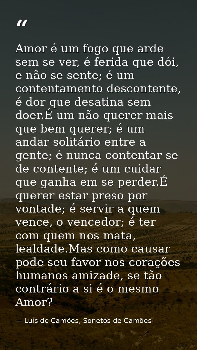Amor é um fogo que arde sem se ver, é ferida que dói, e não se sente; é um contentamento descontente, é dor que desatina — Luís de Camões, Sonetos de Camões