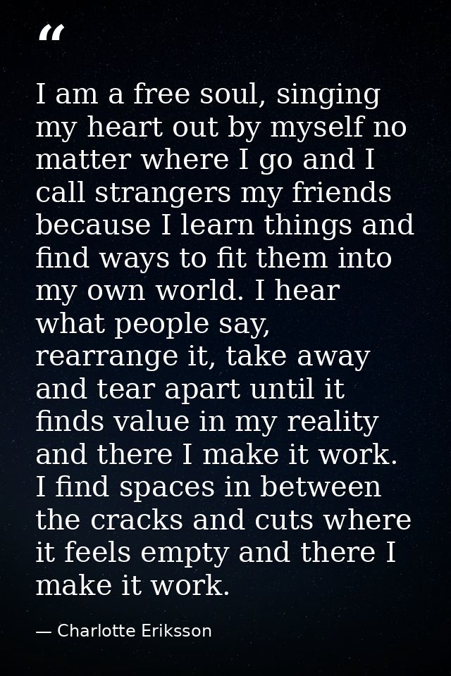 I am a free soul, singing my heart out by myself no matter where I go and I call strangers my friends because I learn th — Charlotte Eriksson