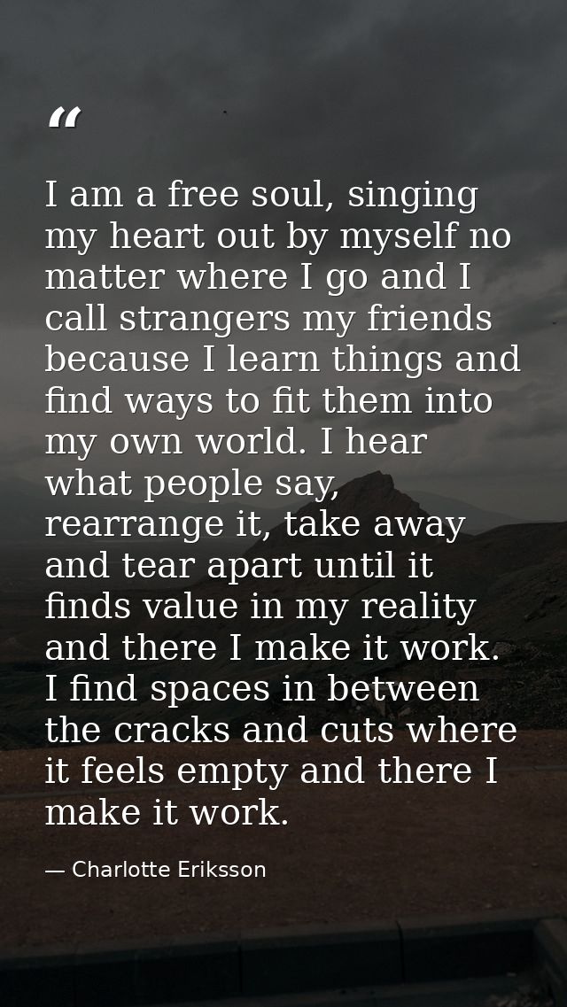 I am a free soul, singing my heart out by myself no matter where I go and I call strangers my friends because I learn th — Charlotte Eriksson