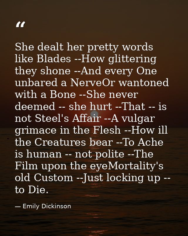 She dealt her pretty words like Blades --How glittering they shone --And every One unbared a NerveOr wantoned with a Bon — Emily Dickinson