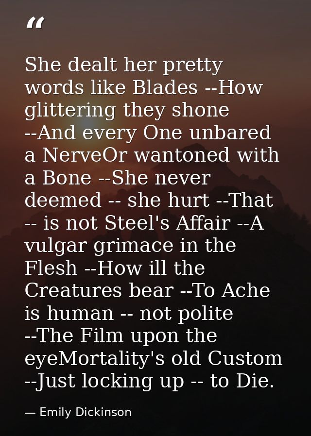She dealt her pretty words like Blades --How glittering they shone --And every One unbared a NerveOr wantoned with a Bon — Emily Dickinson