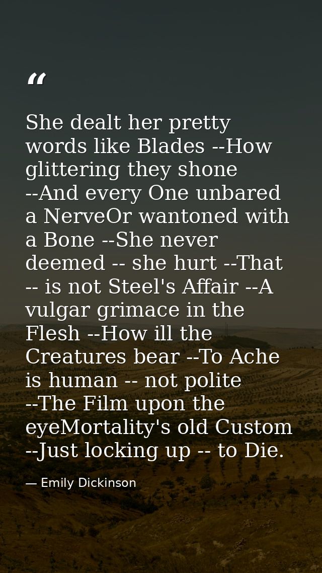 She dealt her pretty words like Blades --How glittering they shone --And every One unbared a NerveOr wantoned with a Bon — Emily Dickinson