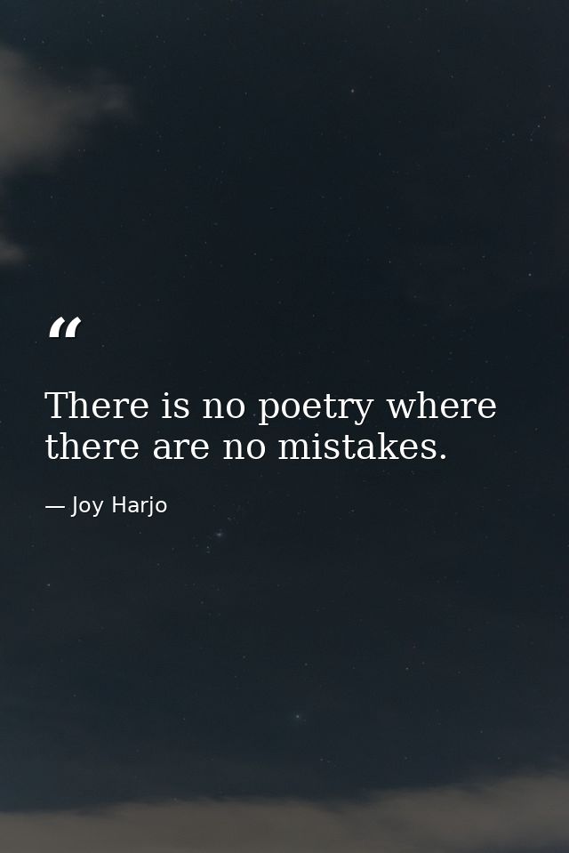 There is no poetry where there are no mistakes. — Joy Harjo