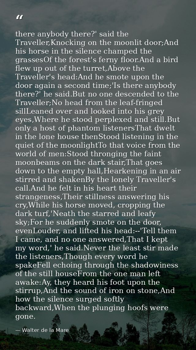 there anybody there?' said the Traveller,Knocking on the moonlit door;And his horse in the silence champed the grassesOf — Walter de la Mare