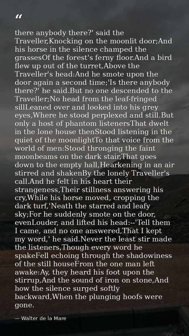 there anybody there?' said the Traveller,Knocking on the moonlit door;And his horse in the silence champed the grassesOf — Walter de la Mare