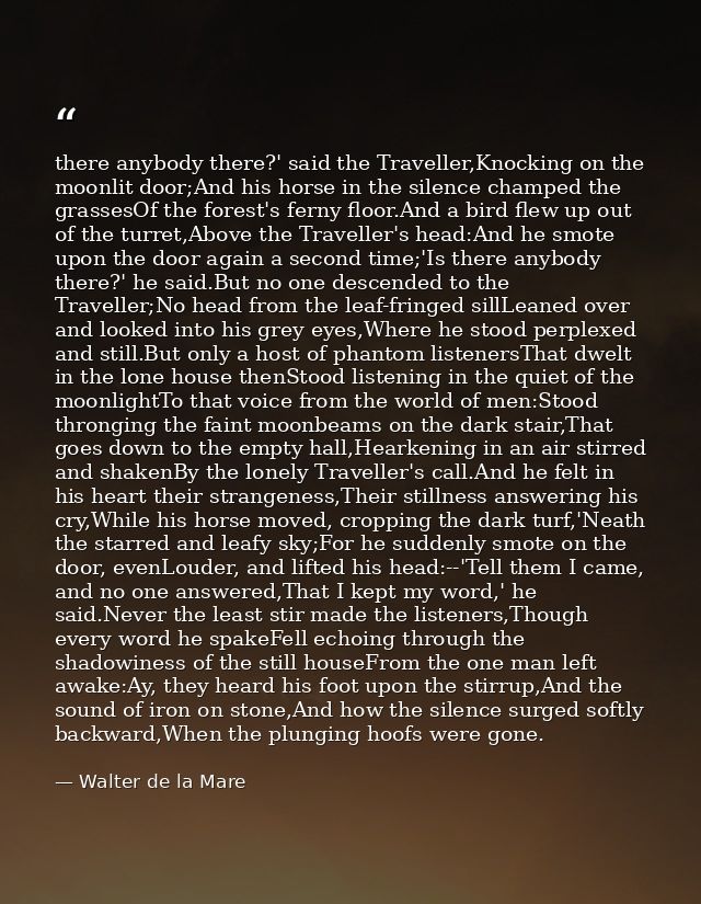 there anybody there?' said the Traveller,Knocking on the moonlit door;And his horse in the silence champed the grassesOf — Walter de la Mare