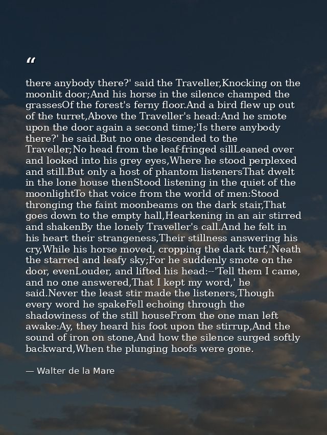there anybody there?' said the Traveller,Knocking on the moonlit door;And his horse in the silence champed the grassesOf — Walter de la Mare