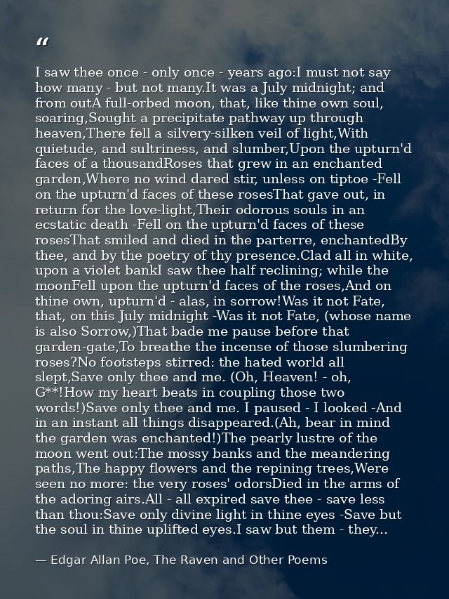 I saw thee once - only once - years ago:I must not say how many - but not many.It was a July midnight; and from outA ful — Edgar Allan Poe, The Raven and Other Poems