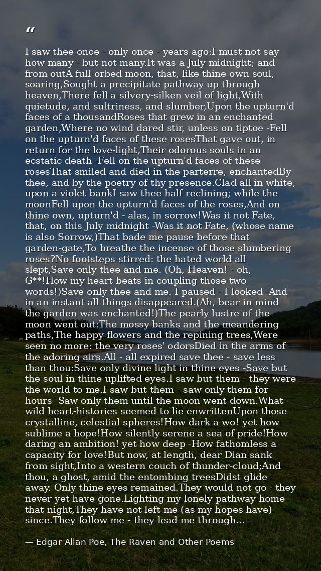 I saw thee once - only once - years ago:I must not say how many - but not many.It was a July midnight; and from outA ful — Edgar Allan Poe, The Raven and Other Poems