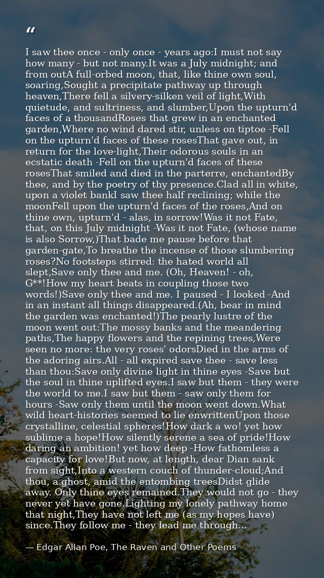 I saw thee once - only once - years ago:I must not say how many - but not many.It was a July midnight; and from outA ful — Edgar Allan Poe, The Raven and Other Poems