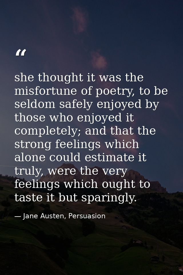 she thought it was the misfortune of poetry, to be seldom safely enjoyed by those who enjoyed it completely; and that th — Jane Austen, Persuasion